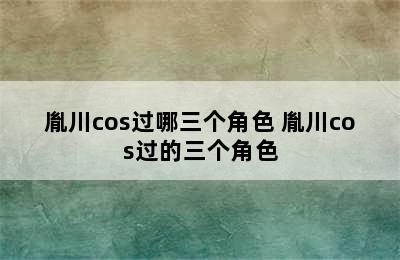 胤川cos过哪三个角色 胤川cos过的三个角色